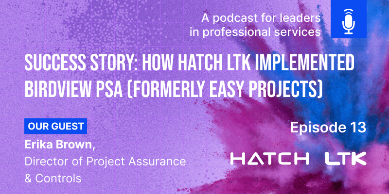 Episode 13: Success Story: How Hatch LTK Implemented Birdview PSA (formerly Easy Projects)